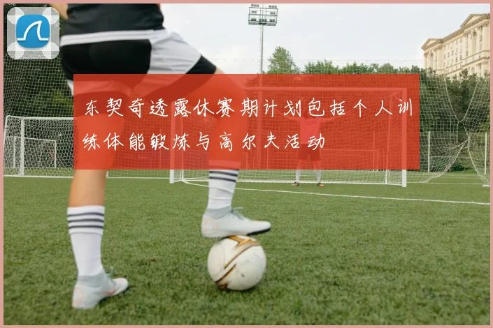 东契奇透露休赛期计划包括个人训练体能锻炼与高尔夫活动