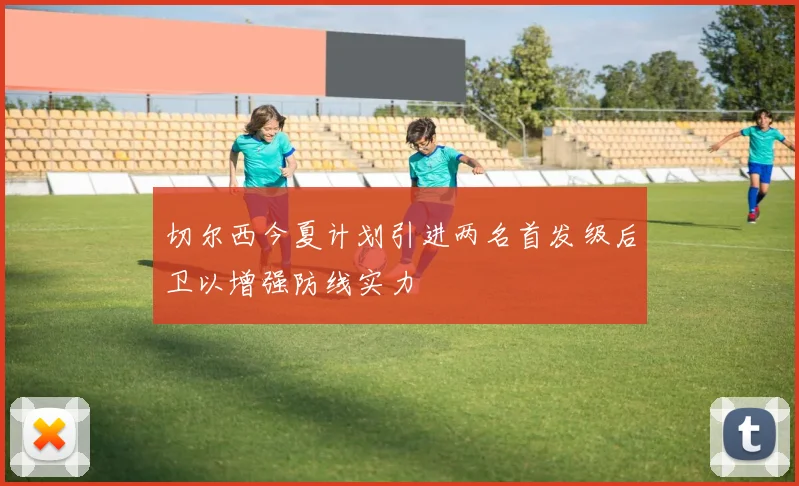切尔西今夏计划引进两名首发级后卫以增强防线实力