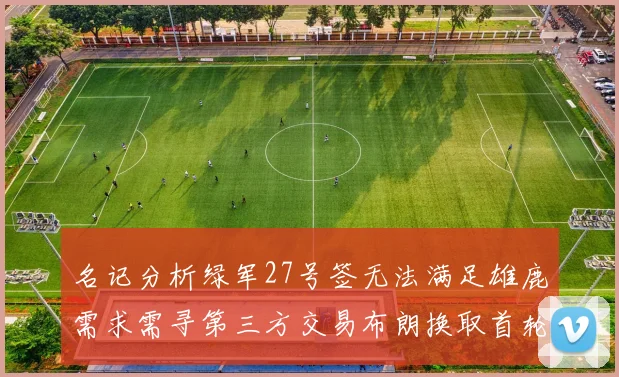 名记分析绿军27号签无法满足雄鹿需求需寻第三方交易布朗换取首轮签