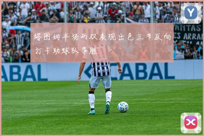 塔图姆半场两双表现出色三节反向打卡助球队争胜
