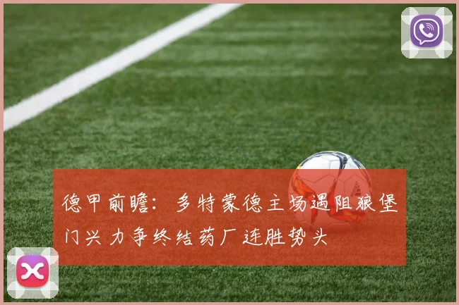 德甲前瞻：多特蒙德主场遇阻狼堡门兴力争终结药厂连胜势头