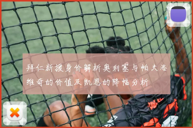 拜仁新援身价解析奥利塞与帕夫洛维奇的价值及凯恩的降幅分析