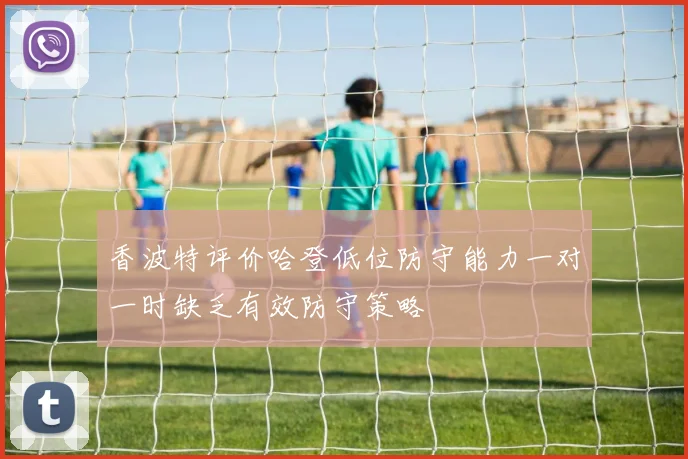 香波特评价哈登低位防守能力一对一时缺乏有效防守策略