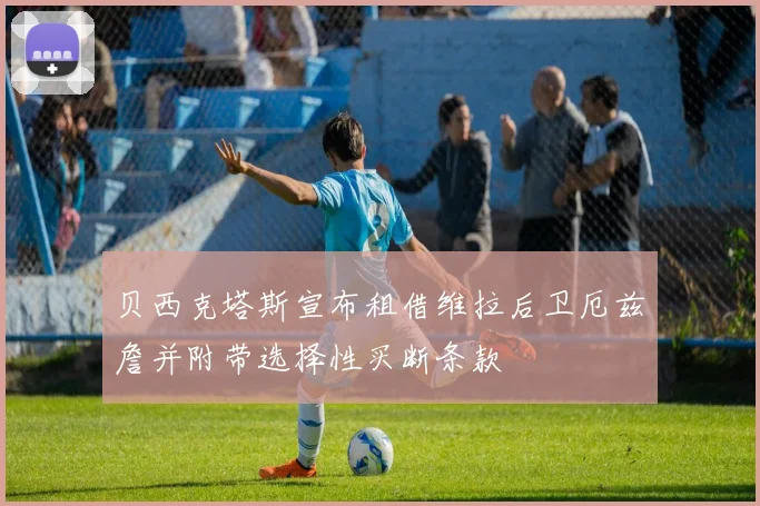 贝西克塔斯宣布租借维拉后卫厄兹詹并附带选择性买断条款