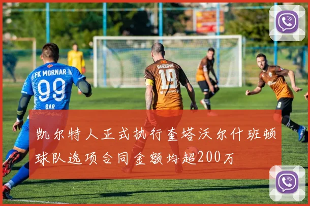 凯尔特人正式执行奎塔沃尔什班顿球队选项合同金额均超200万