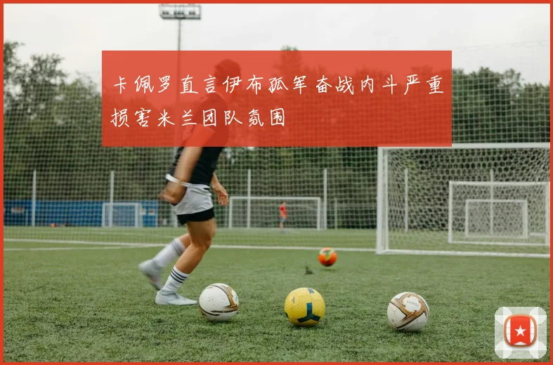 卡佩罗直言伊布孤军奋战内斗严重损害米兰团队氛围