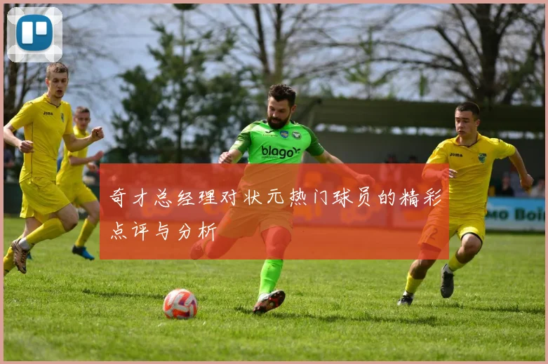 奇才总经理对状元热门球员的精彩点评与分析