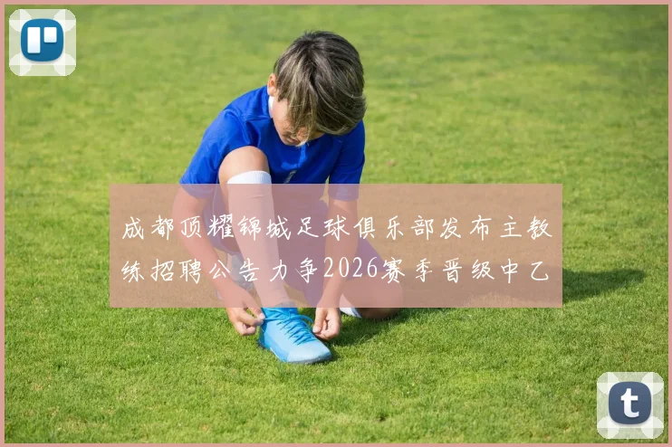 成都顶耀锦城足球俱乐部发布主教练招聘公告力争2026赛季晋级中乙联赛