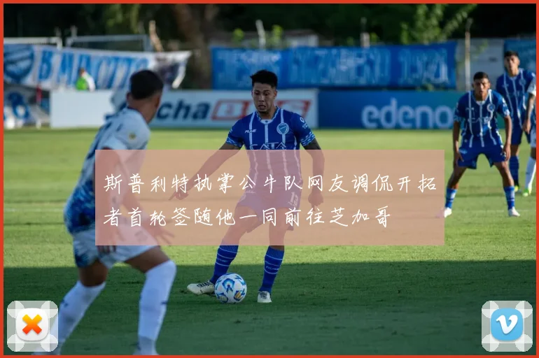 斯普利特执掌公牛队网友调侃开拓者首轮签随他一同前往芝加哥