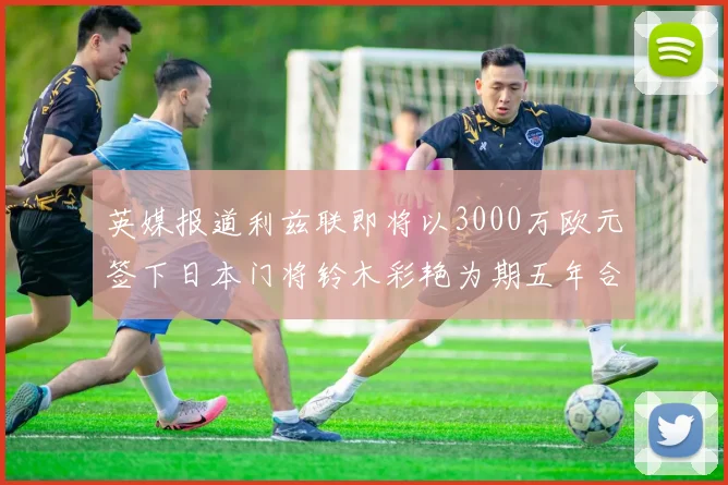英媒报道利兹联即将以3000万欧元签下日本门将铃木彩艳为期五年合同