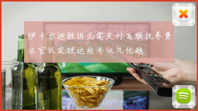 伊卡尔迪胜诉无需支付高额抚养费法官认定旺达经济状况优越